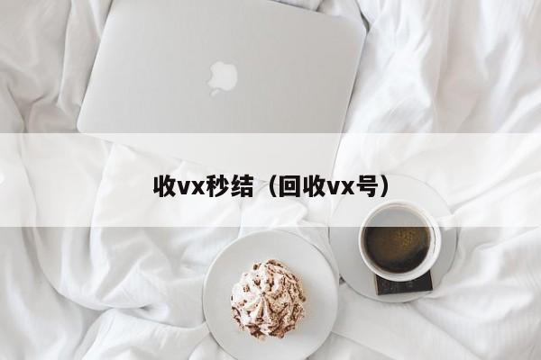 收vx秒结（回收vx号）