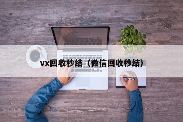 vx回收秒结（微信回收秒结）