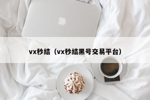 vx秒结（vx秒结黑号交易平台）