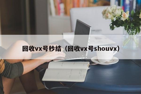 回收vx号秒结（回收vx号shouvx）