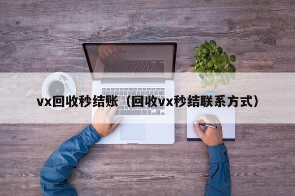 vx回收秒结账（回收vx秒结联系方式）