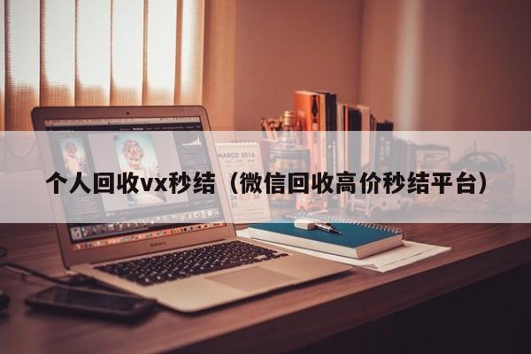 个人回收vx秒结（微信回收高价秒结平台）