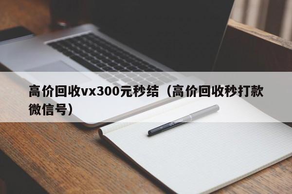 高价回收vx300元秒结（高价回收秒打款微信号）