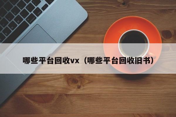 哪些平台回收vx（哪些平台回收旧书）