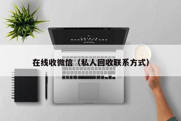 在线收微信（私人回收联系方式）