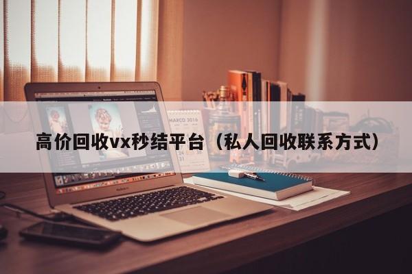 高价回收vx秒结平台（私人回收联系方式）