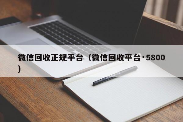 微信回收正规平台（微信回收平台·5800）