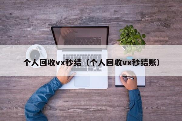 个人回收vx秒结（个人回收vx秒结账）