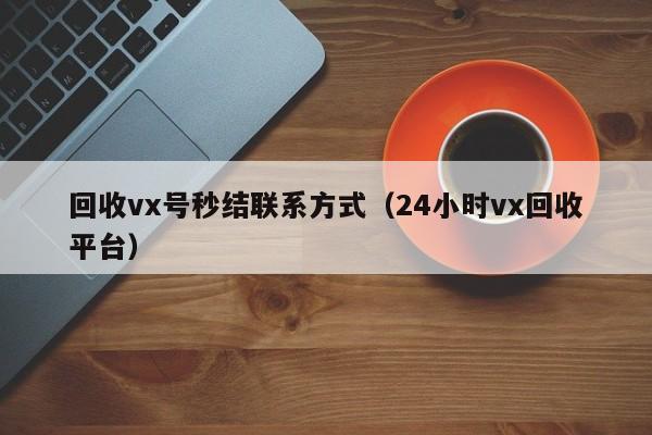 回收vx号秒结联系方式（24小时vx回收平台）
