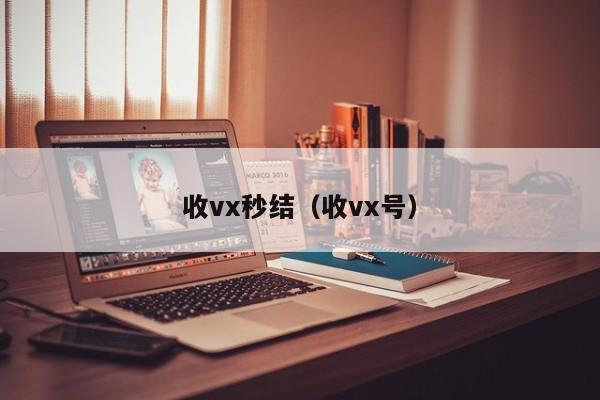 收vx秒结（收vx号）