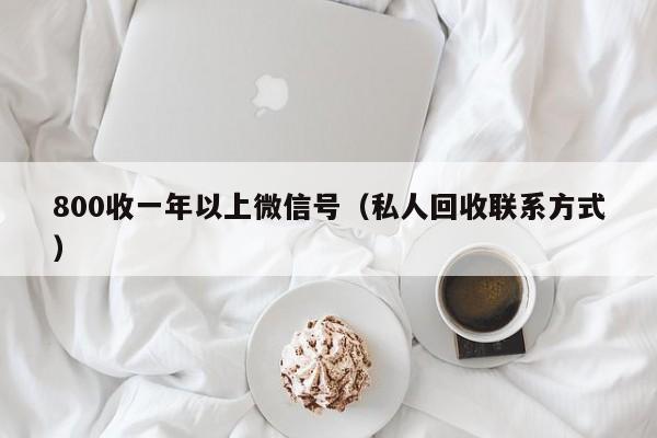 800收一年以上微信号（私人回收联系方式）