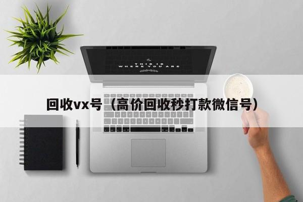 回收vx号（高价回收秒打款微信号）