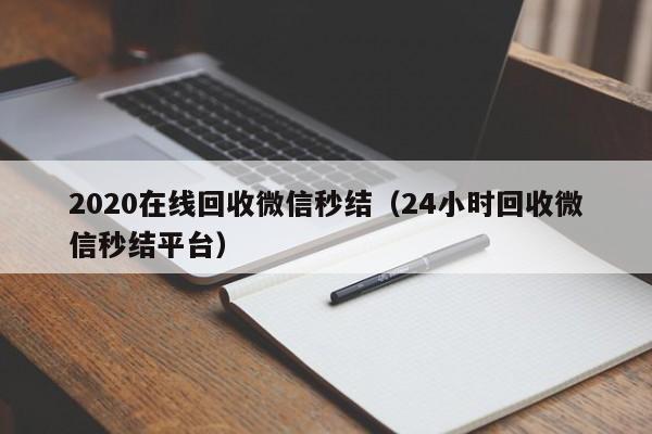 2020在线回收微信秒结（24小时回收微信秒结平台）