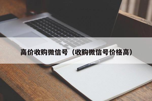 高价收购微信号（收购微信号价格高）