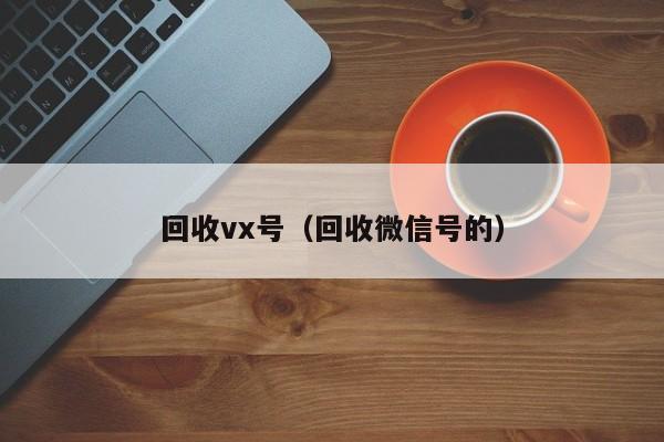 回收vx号（回收微信号的）