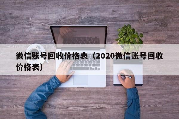 微信账号回收价格表（2020微信账号回收价格表）
