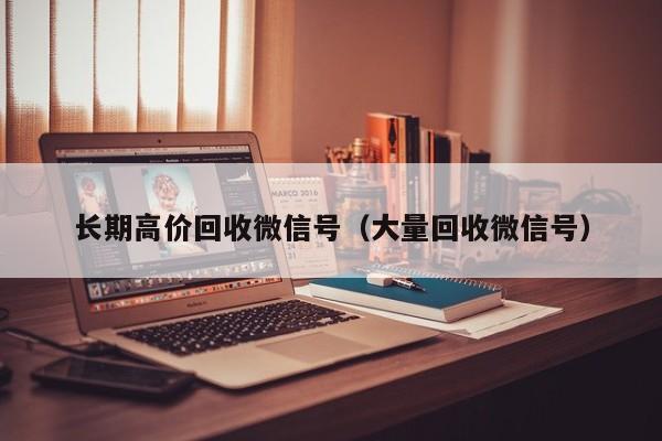 长期高价回收微信号（大量回收微信号）