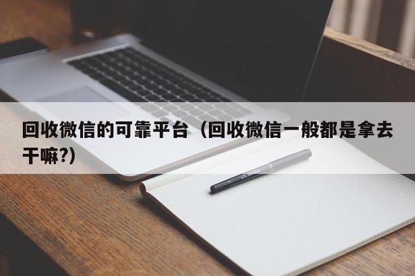 回收微信的可靠平台（回收微信一般都是拿去干嘛?）