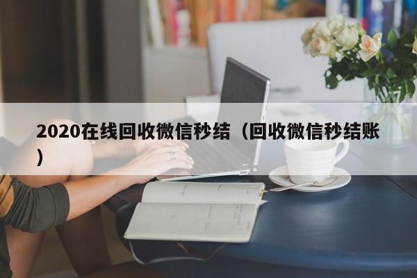2020在线回收微信秒结（回收微信秒结账）