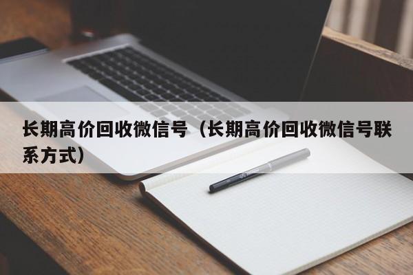 长期高价回收微信号（长期高价回收微信号联系方式）