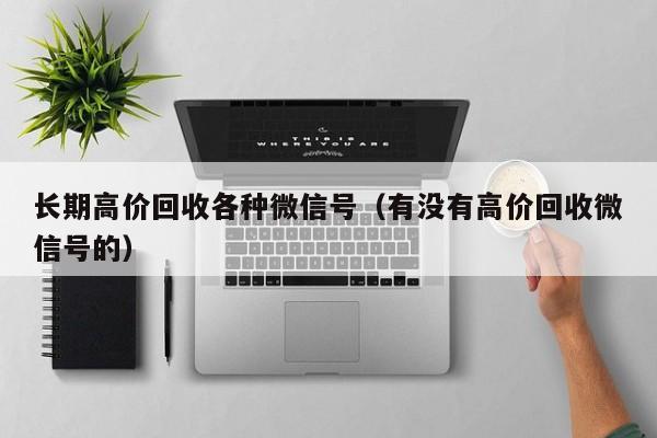 长期高价回收各种微信号（有没有高价回收微信号的）