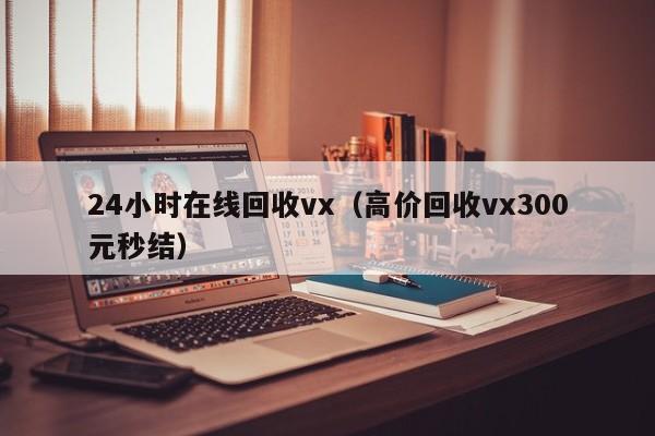 24小时在线回收vx（高价回收vx300元秒结）