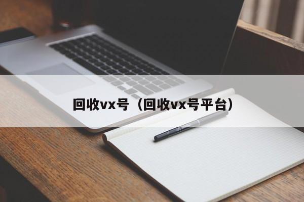 回收vx号（回收vx号平台）