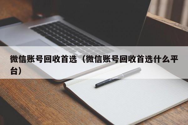 微信账号回收首选（微信账号回收首选什么平台）