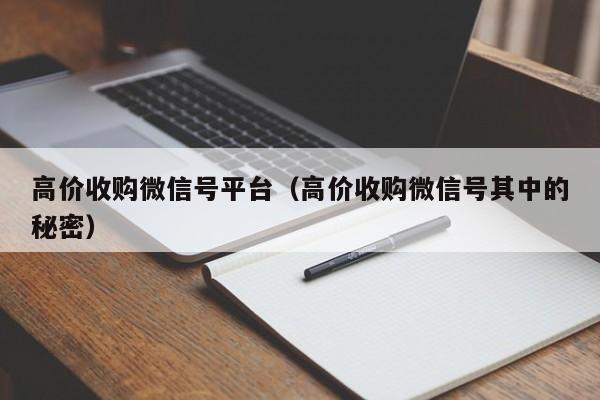 高价收购微信号平台（高价收购微信号其中的秘密）