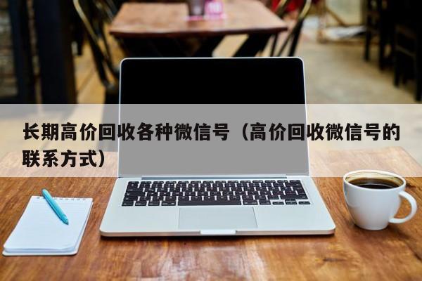 长期高价回收各种微信号（高价回收微信号的联系方式）