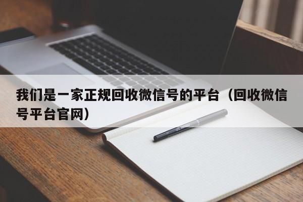 我们是一家正规回收微信号的平台（回收微信号平台官网）
