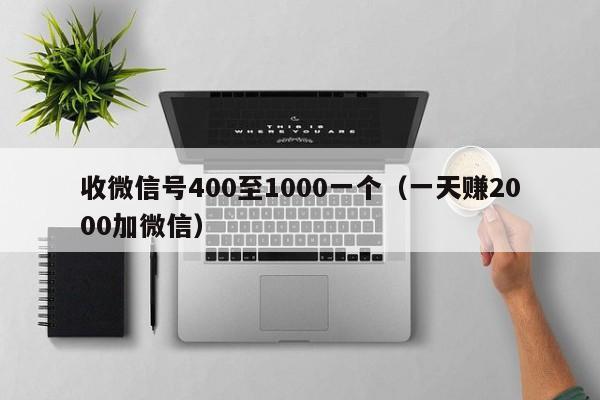 收微信号400至1000一个（一天赚2000加微信）